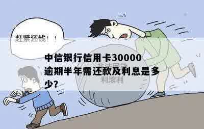 中信银行信用卡30000逾期半年需还款及利息是多少？