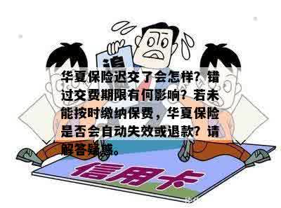 华夏保险迟交了会怎样？错过交费期限有何影响？若未能按时缴纳保费，华夏保险是否会自动失效或退款？请解答疑惑。