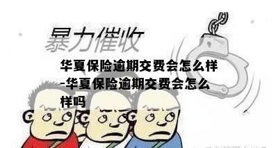 华夏保险逾期交费会怎么样-华夏保险逾期交费会怎么样吗