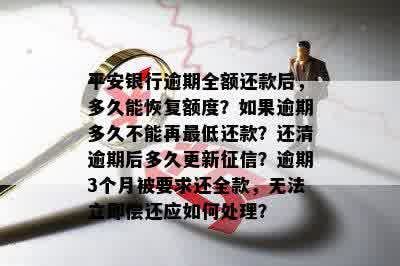 平安银行逾期全额还款后，多久能恢复额度？如果逾期多久不能再更低还款？还清逾期后多久更新征信？逾期3个月被要求还全款，无法立即偿还应如何处理？