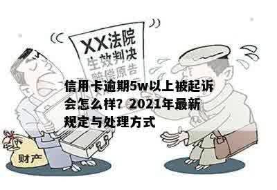 信用卡逾期5w以上被起诉会怎么样？2021年最新规定与处理方式