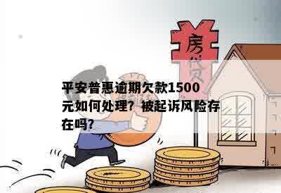 平安普惠逾期欠款1500元如何处理？被起诉风险存在吗？