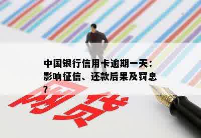 中国银行信用卡逾期一天：影响征信、还款后果及罚息？