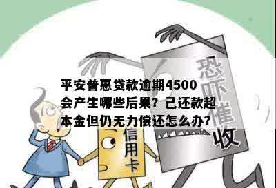 平安普惠贷款逾期4500会产生哪些后果？已还款超本金但仍无力偿还怎么办？