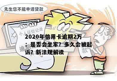 2020年信用卡逾期2万：是否会坐牢？多久会被起诉？新法规解读