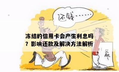 冻结的信用卡会产生利息吗？影响还款及解决方法解析