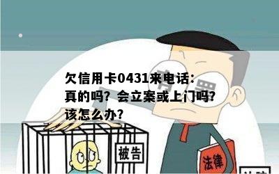 欠信用卡0431来电话：真的吗？会立案或上门吗？该怎么办？