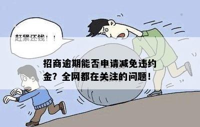 招商逾期能否申请减免违约金？全网都在关注的问题！