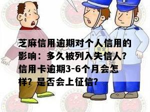 芝麻信用逾期对个人信用的影响：多久被列入失信人？信用卡逾期3-6个月会怎样？是否会上征信？