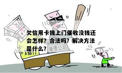 欠信用卡钱上门催收没钱还会怎样？合法吗？解决方法是什么？