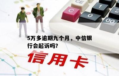 5万多逾期九个月，中信银行会起诉吗？