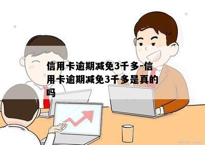 信用卡逾期减免3千多-信用卡逾期减免3千多是真的吗