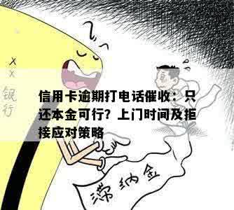 信用卡逾期打电话催收：只还本金可行？上门时间及拒接应对策略