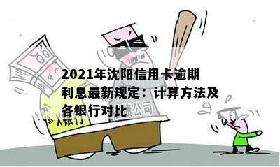 2021年沈阳信用卡逾期利息最新规定：计算方法及各银行对比