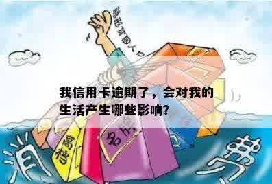 我信用卡逾期了，会对我的生活产生哪些影响？