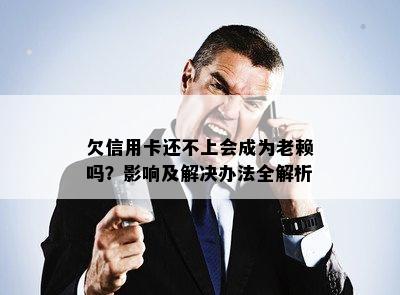 欠信用卡还不上会成为老赖吗？影响及解决办法全解析