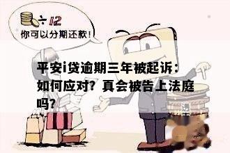 平安i贷逾期三年被起诉：如何应对？真会被告上法庭吗？