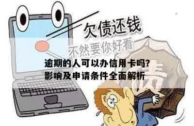 逾期的人可以办信用卡吗？影响及申请条件全面解析