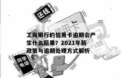 工商银行的信用卡逾期会产生什么后果？2021年新政策与逾期处理方式解析