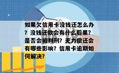 如果欠信用卡没钱还怎么办？没钱还款会有什么后果？是否会被判刑？无力偿还会有哪些影响？信用卡逾期如何解决？