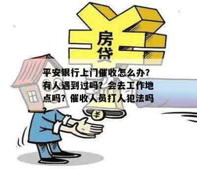 平安银行上门催收怎么办？有人遇到过吗？会去工作地点吗？催收人员打人犯法吗？