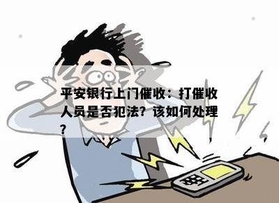 平安银行上门催收：打催收人员是否犯法？该如何处理？