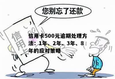 信用卡500元逾期处理方法：1年、2年、3年、8年的应对策略