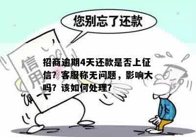 招商逾期4天还款是否上征信？客服称无问题，影响大吗？该如何处理？