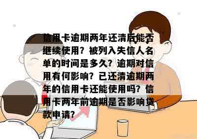 信用卡逾期两年还清后能否继续使用？被列入失信人名单的时间是多久？逾期对信用有何影响？已还清逾期两年的信用卡还能使用吗？信用卡两年前逾期是否影响贷款申请？