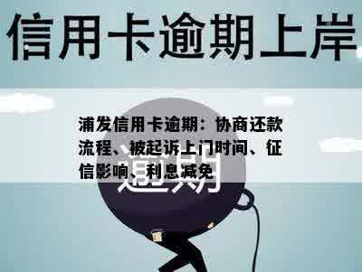 浦发信用卡逾期：协商还款流程、被起诉上门时间、征信影响、利息减免