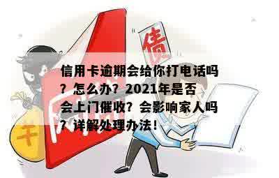 信用卡逾期会给你打电话吗？怎么办？2021年是否会上门催收？会影响家人吗？详解处理办法！