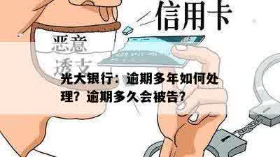 光大银行：逾期多年如何处理？逾期多久会被告？