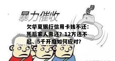 欠华夏银行信用卡钱不还：死后家人需还？12万还不起、5千开庭如何应对？