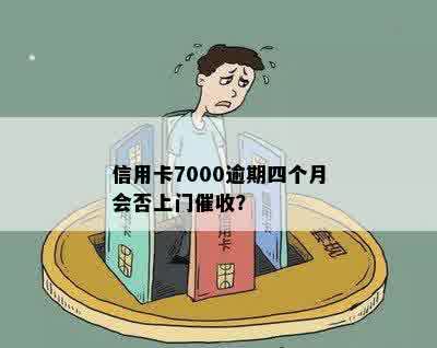 信用卡7000逾期四个月会否上门催收？