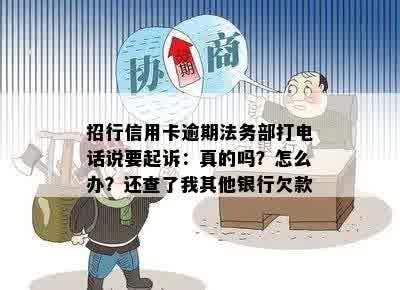 招行信用卡逾期法务部打电话说要起诉：真的吗？怎么办？还查了我其他银行欠款