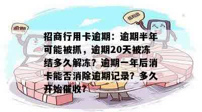 招商行用卡逾期：逾期半年可能被抓，逾期20天被冻结多久解冻？逾期一年后消卡能否消除逾期记录？多久开始催收？