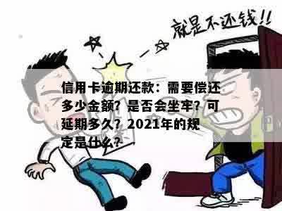 信用卡逾期还款：需要偿还多少金额？是否会坐牢？可延期多久？2021年的规定是什么？