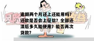 逾期两个月还上还能用吗？还款是否会上征信？全部还清后多久能使用？能否再次贷款？