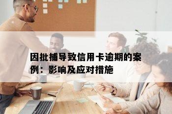 因批捕导致信用卡逾期的案例：影响及应对措施