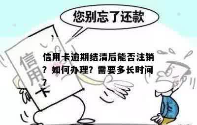 信用卡逾期结清后能否注销？如何办理？需要多长时间？