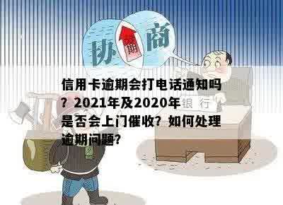 信用卡逾期会打电话通知吗？2021年及2020年是否会上门催收？如何处理逾期问题？