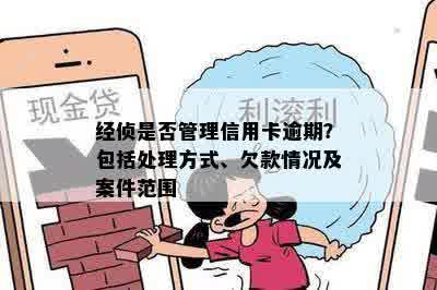 经侦是否管理信用卡逾期？包括处理方式、欠款情况及案件范围