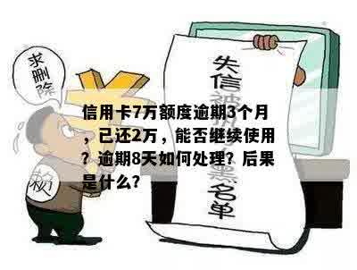 信用卡7万额度逾期3个月，已还2万，能否继续使用？逾期8天如何处理？后果是什么？