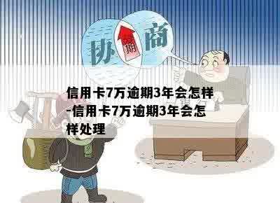 信用卡7万逾期3年会怎样-信用卡7万逾期3年会怎样处理