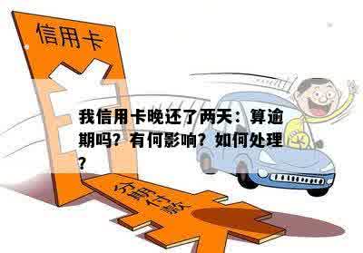 我信用卡晚还了两天：算逾期吗？有何影响？如何处理？