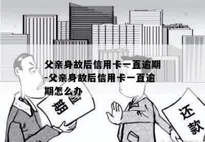 父亲身故后信用卡一直逾期-父亲身故后信用卡一直逾期怎么办