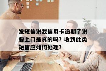 发短信说我信用卡逾期了说要上门是真的吗？收到此类短信应如何处理？