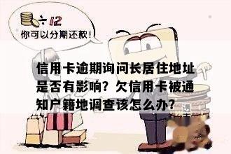 信用卡逾期询问长居住地址是否有影响？欠信用卡被通知户籍地调查该怎么办？