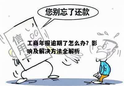 工商年报逾期了怎么办？影响及解决方法全解析