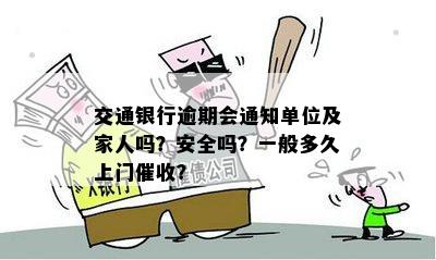 交通银行逾期会通知单位及家人吗？安全吗？一般多久上门催收？